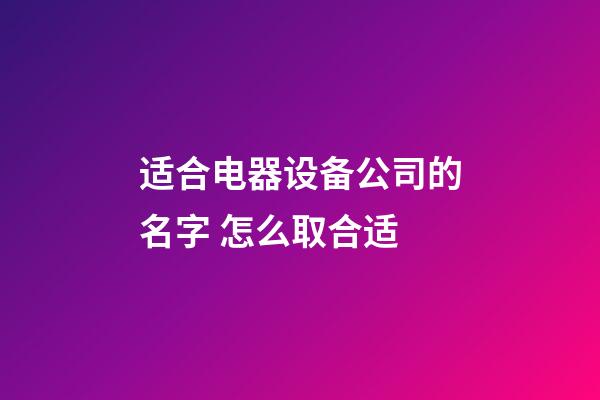 适合电器设备公司的名字 怎么取合适-第1张-公司起名-玄机派